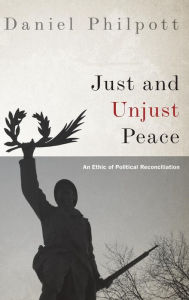 Title: Just and Unjust Peace: An Ethic of Political Reconciliation, Author: Daniel Philpott