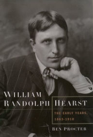 Title: William Randolph Hearst: The Early Years, 1863-1910, Author: Ben Procter