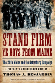 Title: Stand Firm Ye Boys from Maine: The 20th Maine and the Gettysburg Campaign, Author: Thomas A. Desjardin