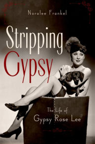 Title: Stripping Gypsy: The Life of Gypsy Rose Lee, Author: Noralee Frankel