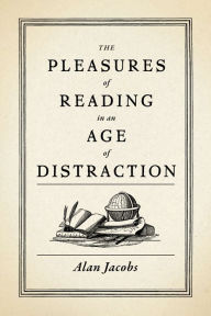 Title: The Pleasures of Reading in an Age of Distraction, Author: Alan Jacobs