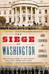The Siege of Washington: The Untold Story of the Twelve Days That Shook the Union