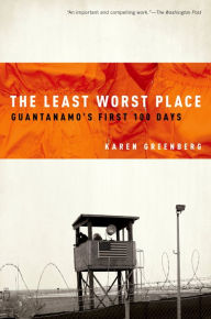 Title: The Least Worst Place: Guantanamo's First 100 Days, Author: Karen Greenberg