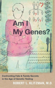 Title: Am I My Genes?: Confronting Fate and Family Secrets in the Age of Genetic Testing, Author: Robert L. Klitzman