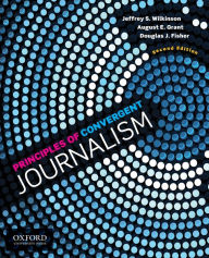 Title: Principles of Convergent Journalism / Edition 2, Author: Jeffrey S. Wilkinson