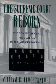 Title: The Supreme Court Reborn: The Constitutional Revolution in the Age of Roosevelt, Author: William E. Leuchtenburg