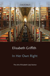 Title: In Her Own Right: The Life of Elizabeth Cady Stanton, Author: Elisabeth Griffith