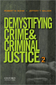 Title: Demystifying Crime and Criminal Justice / Edition 2, Author: Robert M. Bohm