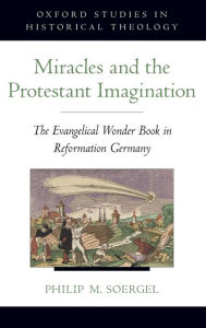 Title: Miracles and the Protestant Imagination: The Evangelical Wonder Book in Reformation Germany, Author: Philip M. Soergel