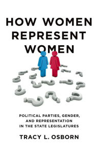 Title: How Women Represent Women: Political Parties, Gender, and Representation in the State Legislatures, Author: Tracy L. Osborn