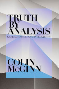 Title: Truth by Analysis: Games, Names, and Philosophy, Author: Colin McGinn