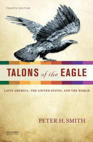 Title: Talons of the Eagle: Latin America, the United States, and the World / Edition 4, Author: Peter H. Smith