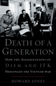 Title: Death of a Generation: How the Assassinations of Diem and JFK Prolonged the Vietnam War, Author: Howard Jones