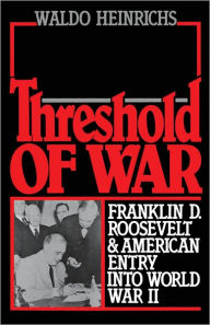 Title: Threshold of War: Franklin D. Roosevelt and American Entry into World War II, Author: Waldo Heinrichs