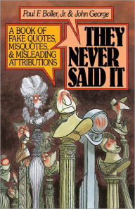 Title: They Never Said It: A Book of Fake Quotes, Misquotes, and Misleading Attributions, Author: Paul F. Boller Jr.