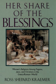 Title: Her Share of the Blessings: Women's Religions among Pagans, Jews, and Christians in the Greco-Roman World, Author: Ross Shepard Kraemer
