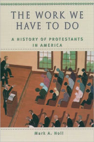 Title: The Work We Have to Do: A History of Protestants in America, Author: Mark A. Noll