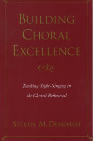 Title: Building Choral Excellence: Teaching Sight-Singing in the Choral Rehearsal, Author: Steven M. Demorest