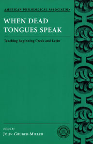 Title: When Dead Tongues Speak: Teaching Beginning Greek and Latin, Author: John Gruber-Miller