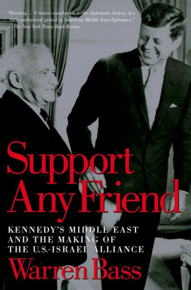 Support Any Friend: Kennedy's Middle East and the Making of the U.S.-Israel Alliance