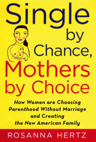 Title: Single by Chance, Mothers by Choice: How Women are Choosing Parenthood without Marriage and Creating the New American Family, Author: Rosanna Hertz
