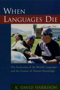 Title: When Languages Die: The Extinction of the World's Languages and the Erosion of Human Knowledge, Author: K David Harrison
