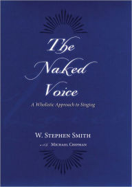 Title: The Naked Voice: A Wholistic Approach to Singing, Author: W Smith