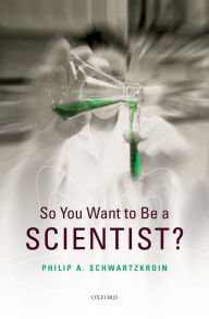 Title: So You Want to be a Scientist?, Author: Philip A. Schwartzkroin