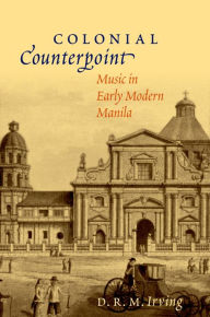 Title: Colonial Counterpoint: Music in Early Modern Manila, Author: D. R. M. Irving