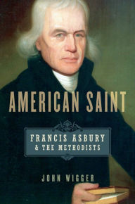 Title: American Saint: Francis Asbury and the Methodists, Author: John Wigger