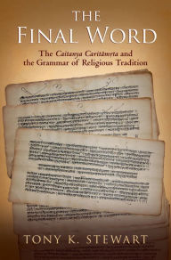 Title: The Final Word: The Caitanya Caritamrita and the Grammar of Religious Tradition, Author: Tony K Stewart