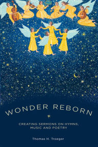 Title: Wonder Reborn: Creating Sermons on Hymns, Music, and Poetry, Author: Thomas Troeger