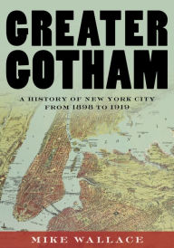 Title: Greater Gotham: A History of New York City from 1898 to 1919, Author: Mike Wallace