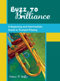 Title: Buzz to Brilliance: A Beginning and Intermediate Guide to Trumpet Playing, Author: Adrian Griffin