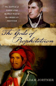 Title: The Gods of Prophetstown: The Battle of Tippecanoe and the Holy War for the American Frontier, Author: Adam Jortner