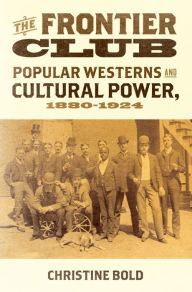 Title: The Frontier Club: Popular Westerns and Cultural Power, 1880-1924, Author: Christine Bold