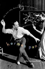 Title: Hermes Pan: The Man Who Danced with Fred Astaire, Author: John Franceschina