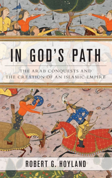 In God's Path: The Arab Conquests and the Creation of an Islamic Empire