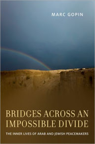Title: Bridges across an Impossible Divide: The Inner Lives of Arab and Jewish Peacemakers, Author: Marc Gopin