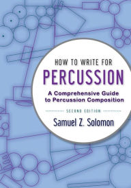 Title: How to Write for Percussion: A Comprehensive Guide to Percussion Composition, Author: Samuel Z. Solomon