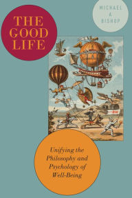 Title: The Good Life: Unifying the Philosophy and Psychology of Well-Being, Author: Michael Bishop