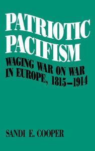 Title: Patriotic Pacifism: Waging War on War in Europe, 1815-1914, Author: Sandi E. Cooper