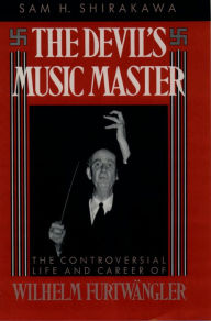 Title: The Devil's Music Master: The Controversial Life and Career of Wilhelm Furtw?ngler, Author: Sam H. Shirakawa