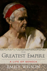 Title: The Greatest Empire: A Life of Seneca, Author: Emily  Wilson
