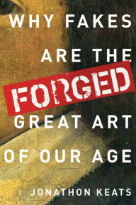 Title: Forged: Why Fakes are the Great Art of Our Age, Author: Jonathon Keats