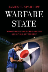 Title: Warfare State: World War II Americans and the Age of Big Government, Author: James T. Sparrow