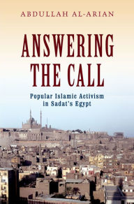 Title: Answering the Call: Popular Islamic Activism in Sadat's Egypt, Author: Abdullah Al-Arian