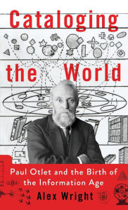 Title: Cataloging the World: Paul Otlet and the Birth of the Information Age, Author: Alex Wright