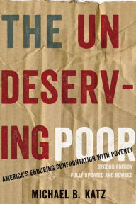 Title: The Undeserving Poor: America's Enduring Confrontation with Poverty: Fully Updated and Revised, Author: Michael B. Katz