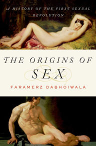 Title: The Origins of Sex: A History of the First Sexual Revolution, Author: Faramerz Dabhoiwala